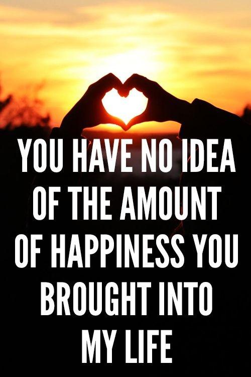 You have no idea of the amount of happiness you brought into my life Picture Quote #1