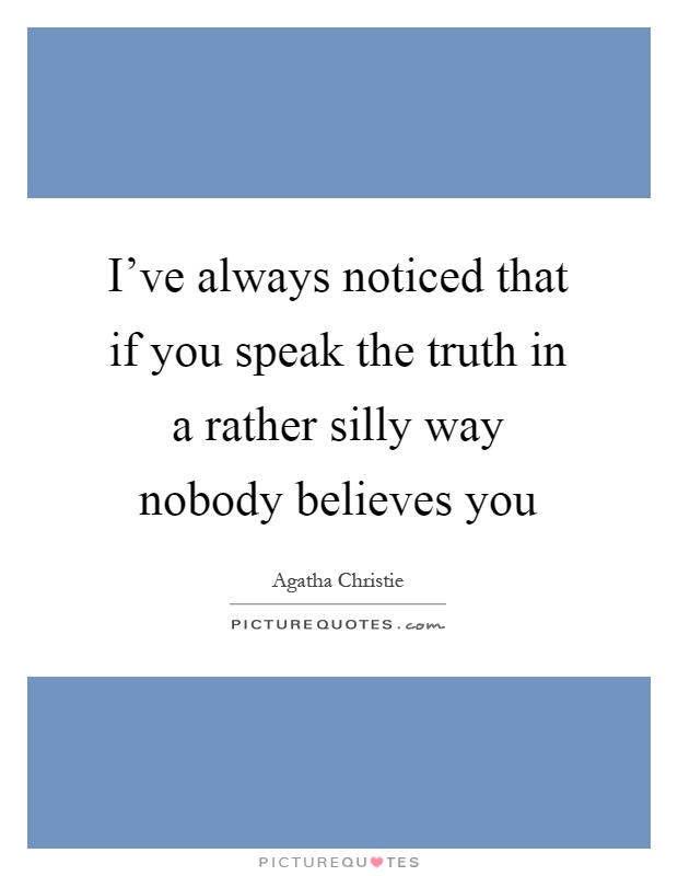I've always noticed that if you speak the truth in a rather silly way nobody believes you Picture Quote #1