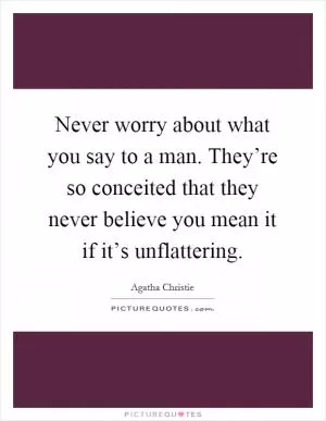 Never worry about what you say to a man. They’re so conceited that they never believe you mean it if it’s unflattering Picture Quote #1