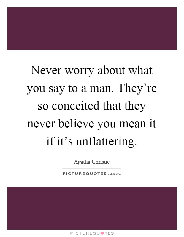 Never worry about what you say to a man. They're so conceited that they never believe you mean it if it's unflattering Picture Quote #1