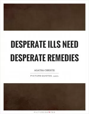 Desperate ills need desperate remedies Picture Quote #1
