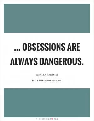 ... obsessions are always dangerous Picture Quote #1