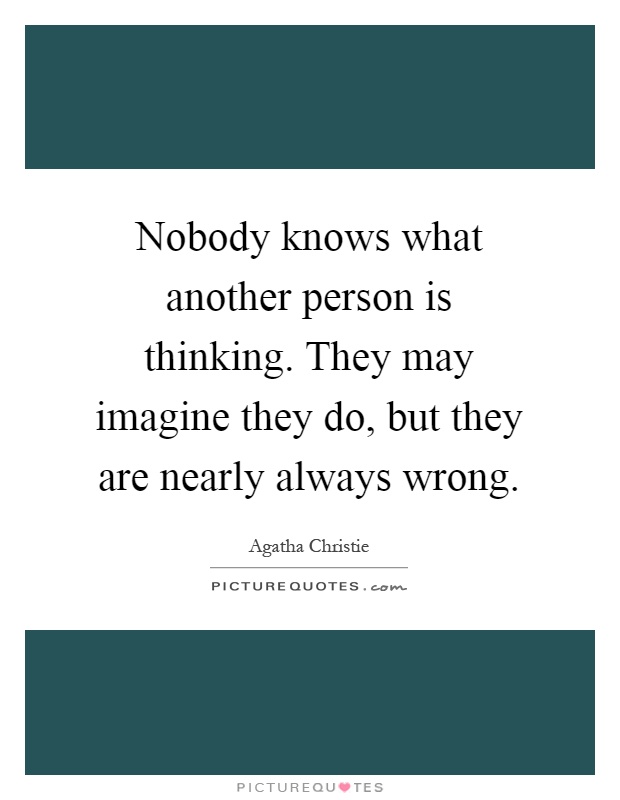 Nobody knows what another person is thinking. They may imagine they do, but they are nearly always wrong Picture Quote #1