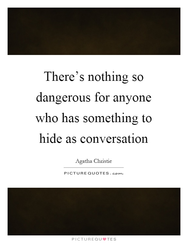 There's nothing so dangerous for anyone who has something to hide as conversation Picture Quote #1