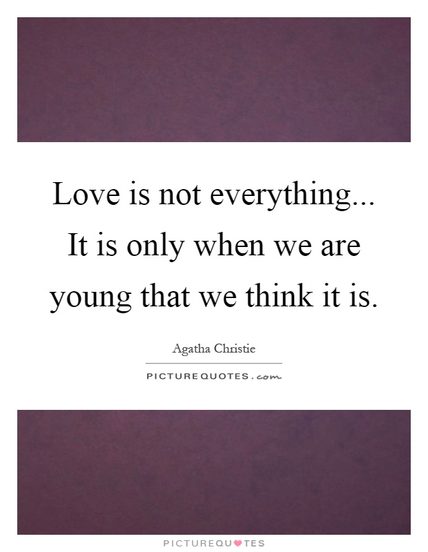 Love is not everything... It is only when we are young that we think it is Picture Quote #1