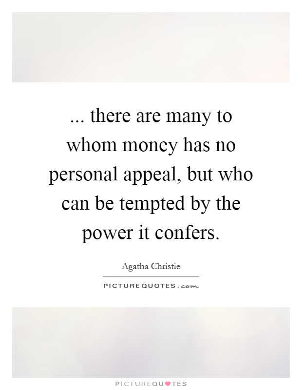 ... there are many to whom money has no personal appeal, but who can be tempted by the power it confers Picture Quote #1