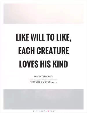 Like will to like, each creature loves his kind Picture Quote #1