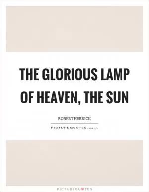 The glorious lamp of heaven, the sun Picture Quote #1