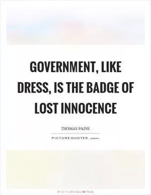 Government, like dress, is the badge of lost innocence Picture Quote #1