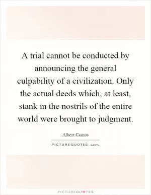 A trial cannot be conducted by announcing the general culpability of a civilization. Only the actual deeds which, at least, stank in the nostrils of the entire world were brought to judgment Picture Quote #1