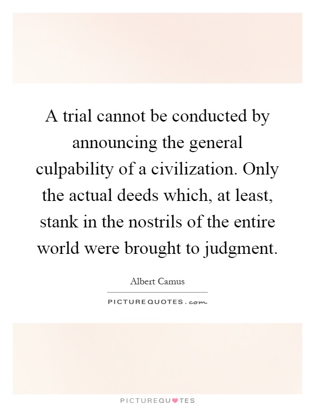 A trial cannot be conducted by announcing the general culpability of a civilization. Only the actual deeds which, at least, stank in the nostrils of the entire world were brought to judgment Picture Quote #1