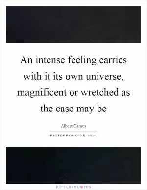 An intense feeling carries with it its own universe, magnificent or wretched as the case may be Picture Quote #1
