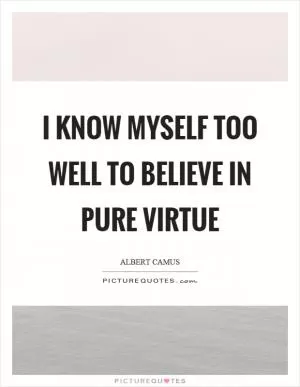 I know myself too well to believe in pure virtue Picture Quote #1