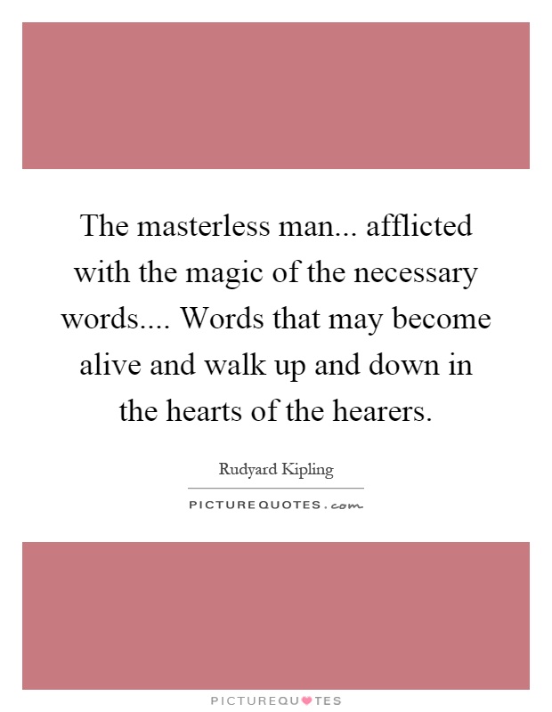 The masterless man... afflicted with the magic of the necessary words.... Words that may become alive and walk up and down in the hearts of the hearers Picture Quote #1
