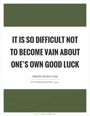 It is so difficult not to become vain about one’s own good luck Picture Quote #1