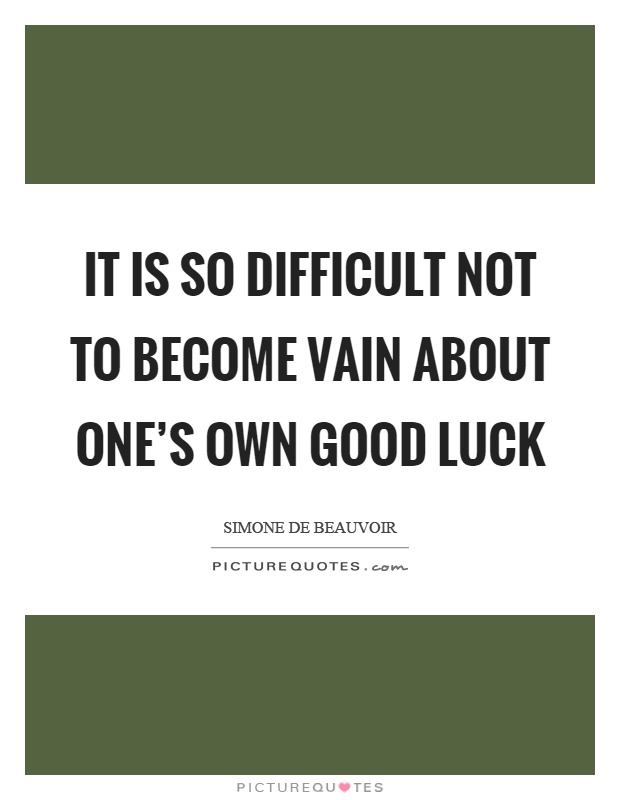 It is so difficult not to become vain about one's own good luck Picture Quote #1