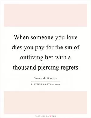 When someone you love dies you pay for the sin of outliving her with a thousand piercing regrets Picture Quote #1