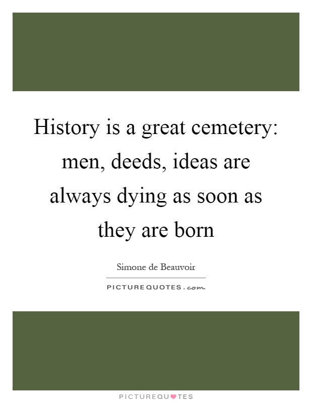 History is a great cemetery: men, deeds, ideas are always dying as soon as they are born Picture Quote #1