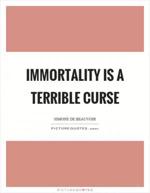 Immortality is a terrible curse Picture Quote #1