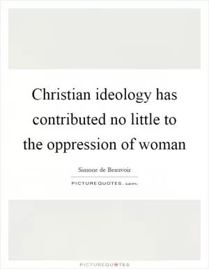 Christian ideology has contributed no little to the oppression of woman Picture Quote #1