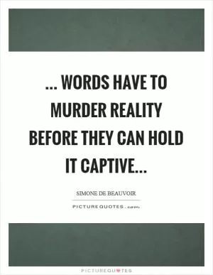 ... words have to murder reality before they can hold it captive Picture Quote #1
