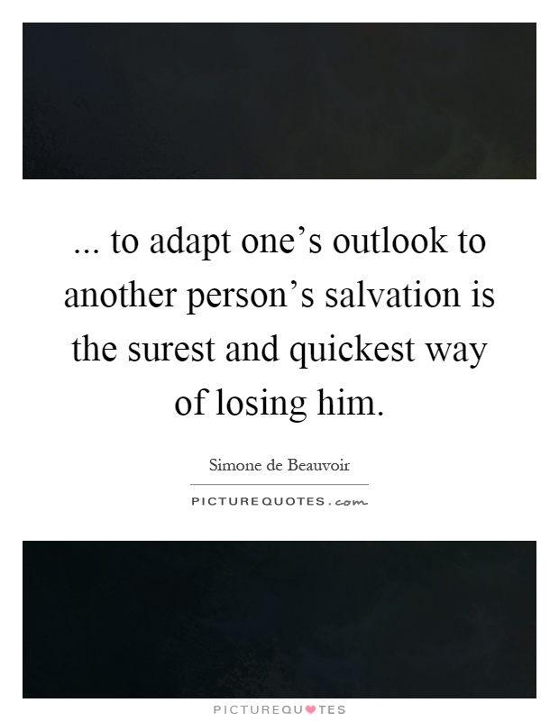... to adapt one's outlook to another person's salvation is the surest and quickest way of losing him Picture Quote #1