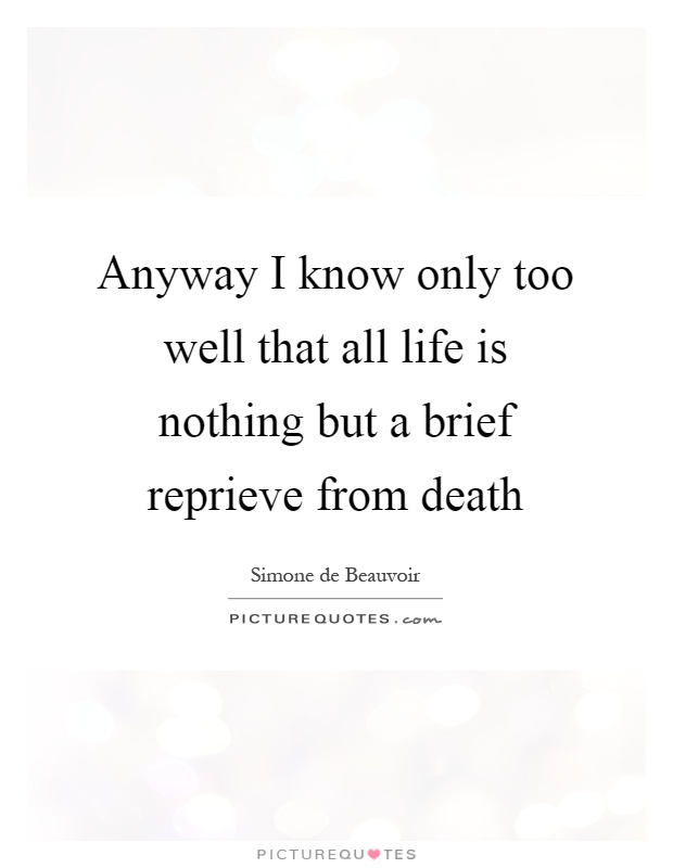 Anyway I know only too well that all life is nothing but a brief reprieve from death Picture Quote #1