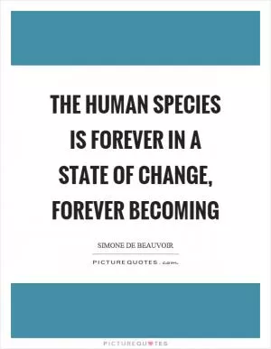 The human species is forever in a state of change, forever becoming Picture Quote #1