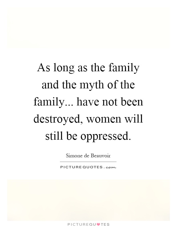 As long as the family and the myth of the family... have not been destroyed, women will still be oppressed Picture Quote #1