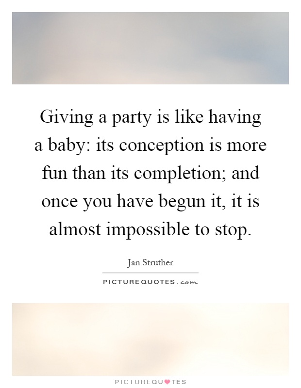 Giving a party is like having a baby: its conception is more fun than its completion; and once you have begun it, it is almost impossible to stop Picture Quote #1
