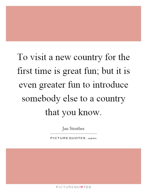 To visit a new country for the first time is great fun; but it is even greater fun to introduce somebody else to a country that you know Picture Quote #1