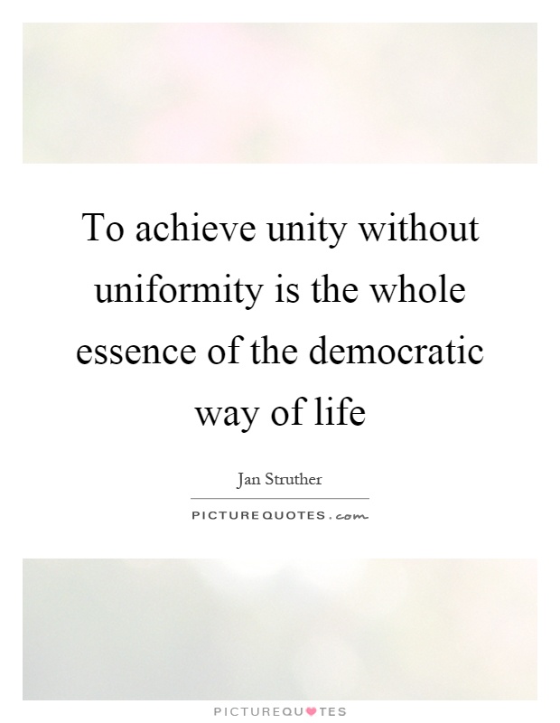 To achieve unity without uniformity is the whole essence of the democratic way of life Picture Quote #1