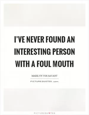 I’ve never found an interesting person with a foul mouth Picture Quote #1