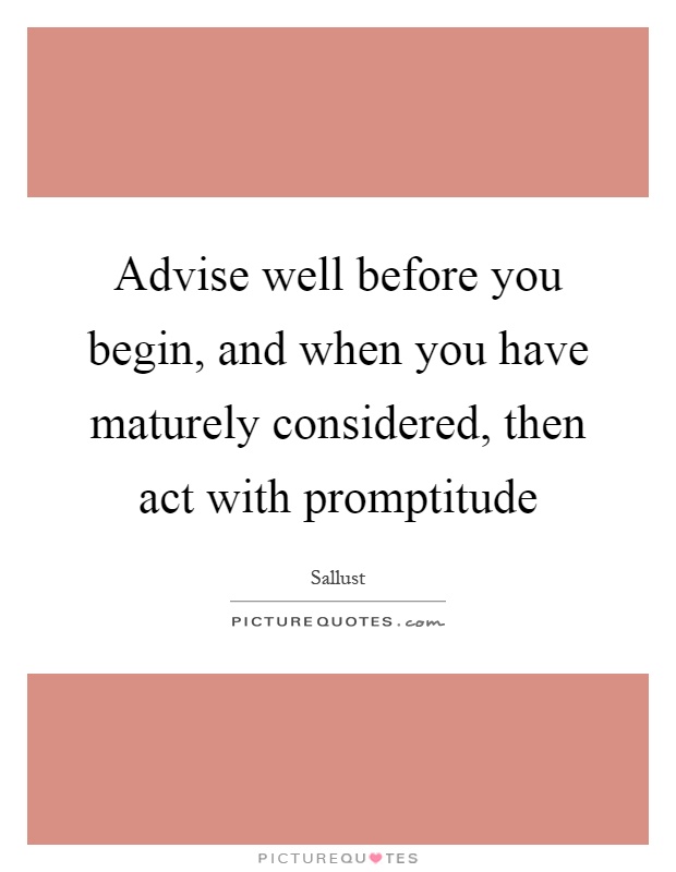 Advise well before you begin, and when you have maturely considered, then act with promptitude Picture Quote #1