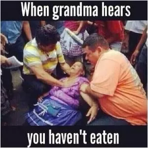 When grandma hears you haven’t eaten Picture Quote #1