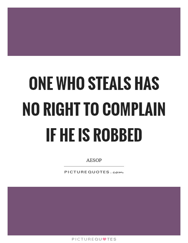 One who steals has no right to complain if he is robbed Picture Quote #1