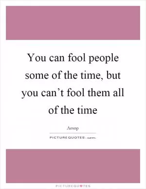 You can fool people some of the time, but you can’t fool them all of the time Picture Quote #1