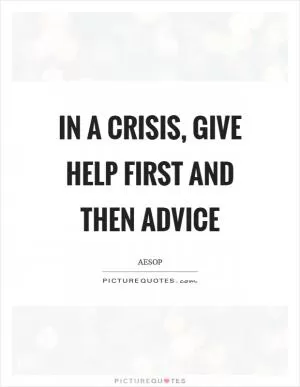 In a crisis, give help first and then advice Picture Quote #1
