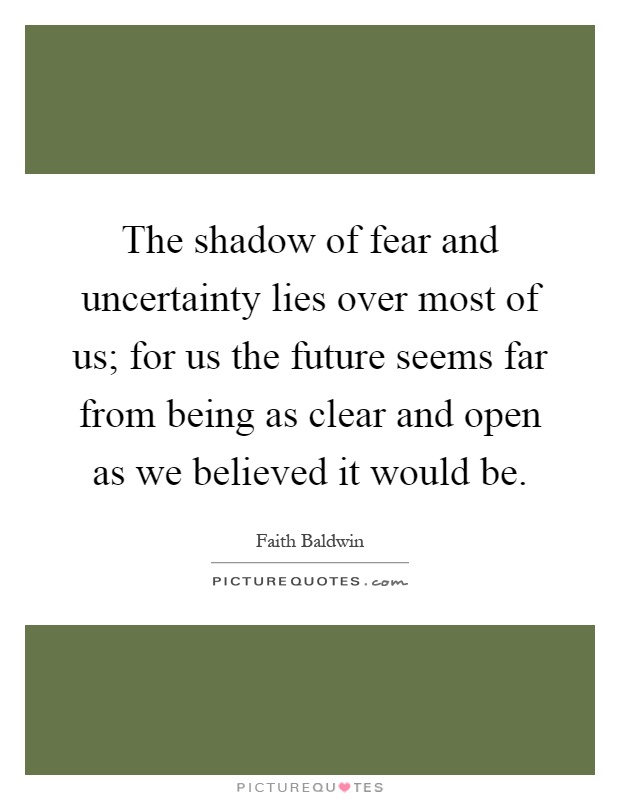 The shadow of fear and uncertainty lies over most of us; for us the future seems far from being as clear and open as we believed it would be Picture Quote #1