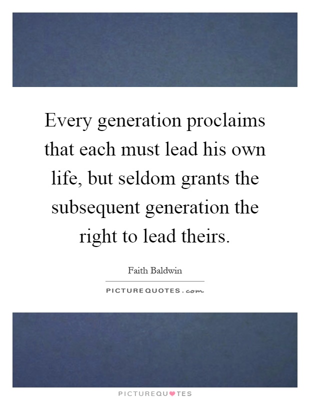 Every generation proclaims that each must lead his own life, but seldom grants the subsequent generation the right to lead theirs Picture Quote #1