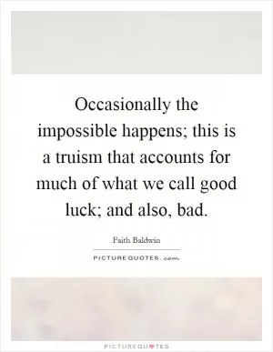 Occasionally the impossible happens; this is a truism that accounts for much of what we call good luck; and also, bad Picture Quote #1