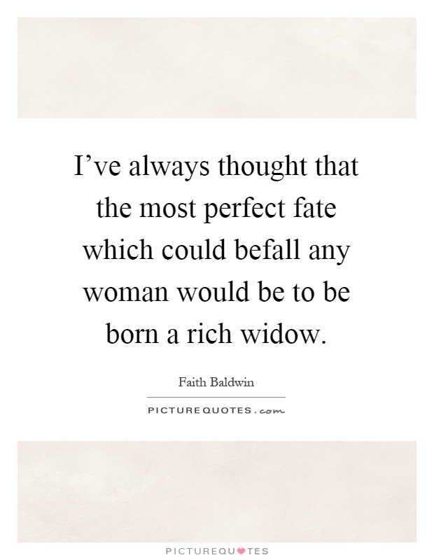I've always thought that the most perfect fate which could befall any woman would be to be born a rich widow Picture Quote #1