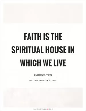 Faith is the spiritual house in which we live Picture Quote #1