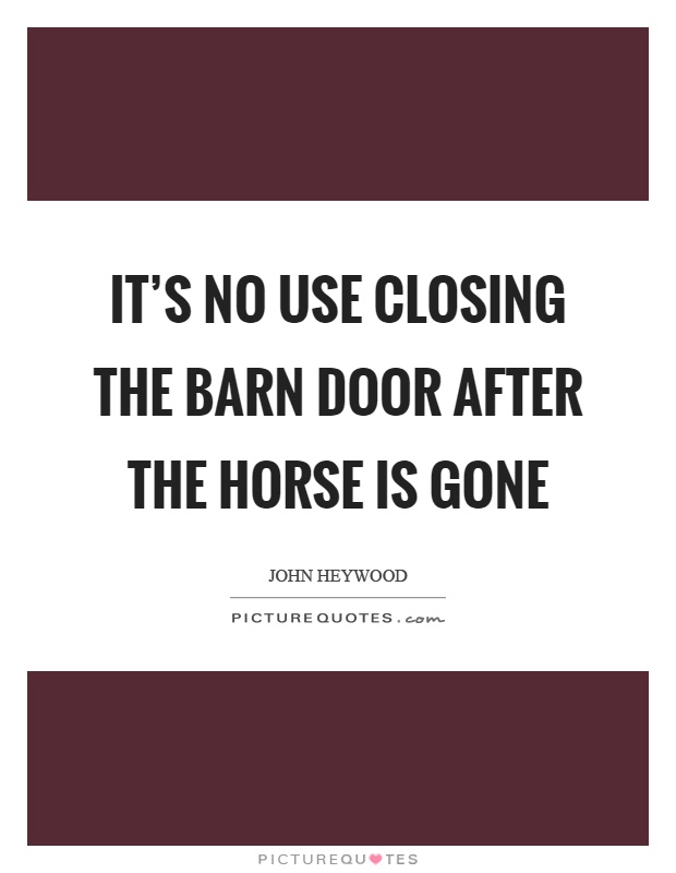 It's no use closing the barn door after the horse is gone Picture Quote #1