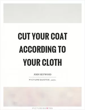 Cut your coat according to your cloth Picture Quote #1