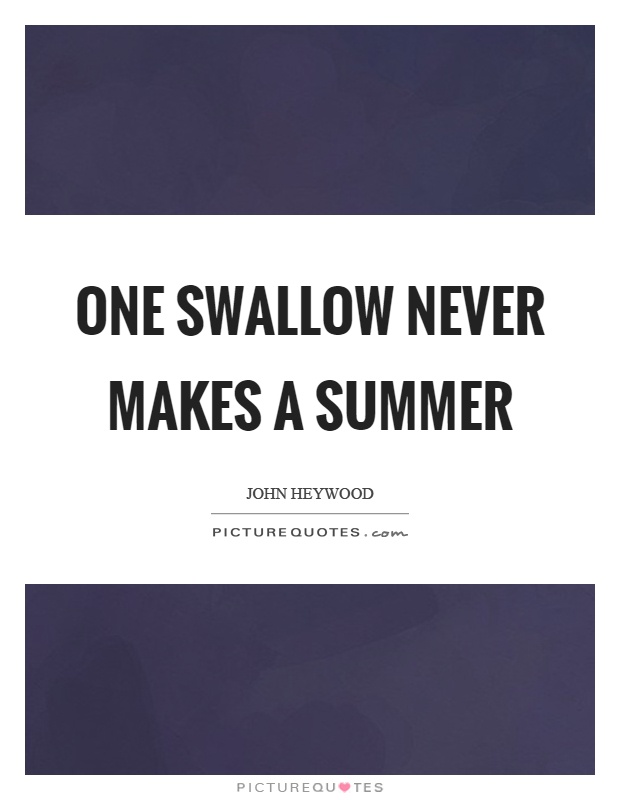 One swallow never makes a summer Picture Quote #1