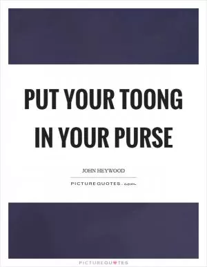 Put your toong in your purse Picture Quote #1