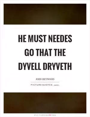 He must needes go that the dyvell dryveth Picture Quote #1