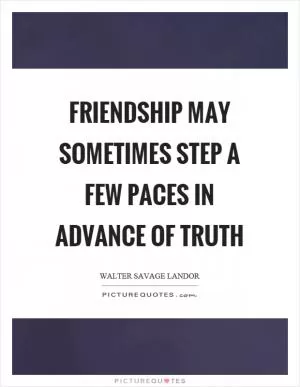 Friendship may sometimes step a few paces in advance of truth Picture Quote #1