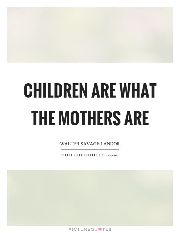 Children are what the mothers are Picture Quote #1